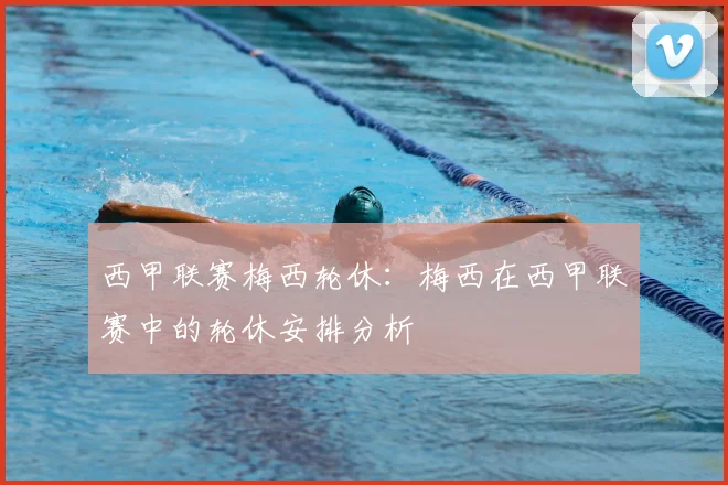 西甲联赛梅西轮休:梅西在西甲联赛中的轮休安排分析