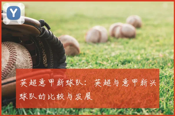英超意甲新球队：英超与意甲新兴球队的比较与发展