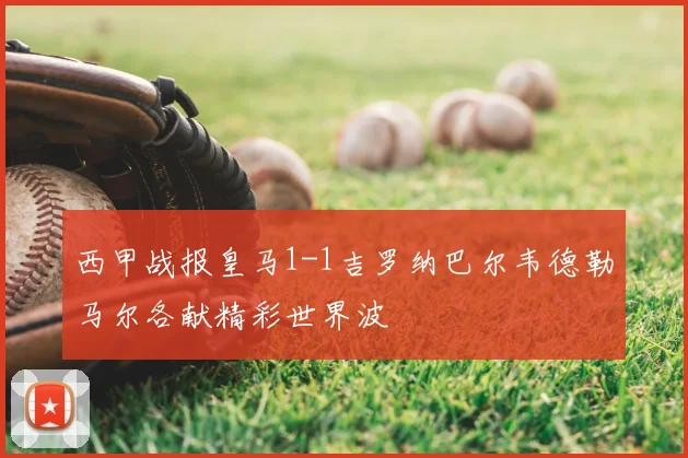 西甲战报皇马1-1吉罗纳巴尔韦德勒马尔各献精彩世界波