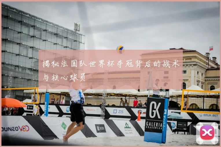 揭秘法国队世界杯夺冠背后的战术与核心球员