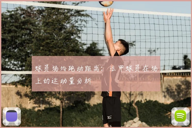 球员场均跑动距离：法甲球员在场上的运动量分析
