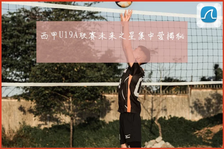 西甲U19A联赛未来之星集中营揭秘